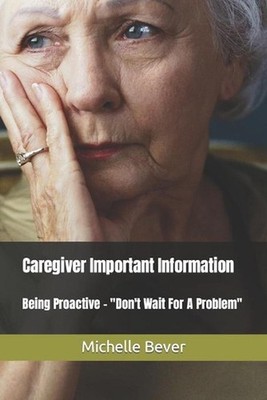Caregiver Important Information: Being Proactive - Don't Wait For A Problem by M