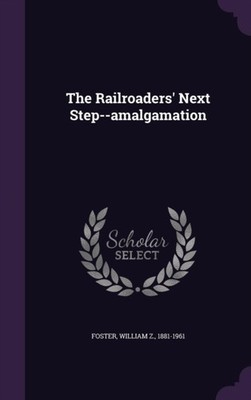 Foster - Railroaders' Next Step--amalgamation - New hardback or cased  - X555z