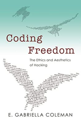 Coding Freedom: The Ethics and Aesthetics of Hacking by E. Gabriella Coleman ...