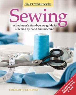 Sewing: A Beginner's Step-By-Step Guide to Stitching by Hand and Machine: New