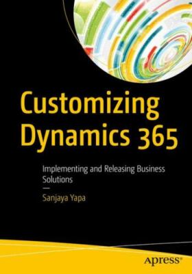 Customizing Dynamics 365: Implementing and Releasing Business Solutions, Yapa, S