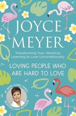 Loving People Who Are Hard to Love: Transforming Your World by Learning to Love
