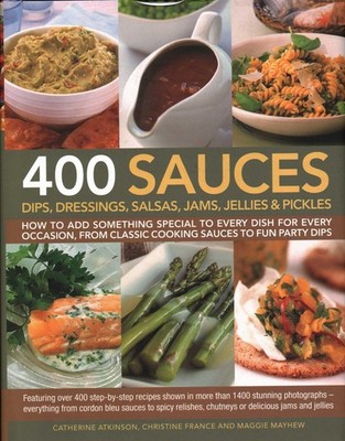 400 Sauces, Dips, Dressings, Salsas, Jams, Jellies & Pickles: How To Add Som...