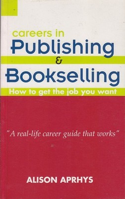 Alison Aprhys CAREERS IN PUBLISHING AND BOOKSELLING: SHORTCUTS TO GETTING THE JO