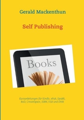 Self-Publishing: Anleitungen f?r Kindle, Epubli, BoD, Tredition, CreateSpace, IS