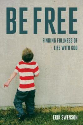 Be Free: Finding Fullness of Life With God, Swenson, Erik J, New Book