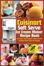 Cuisinart Soft Serve Ice Cream Maker Recipe Book: Learn to.. Paperback – 2023...