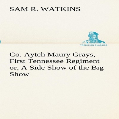 Co. Aytch Maury Grays First Tennessee Regiment or A Side Show of