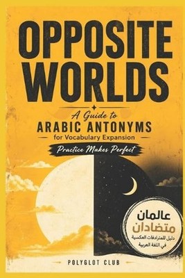 Opposite Worlds: A Guide to Arabic Antonyms for Vocabulary Expansion-Practice Ma