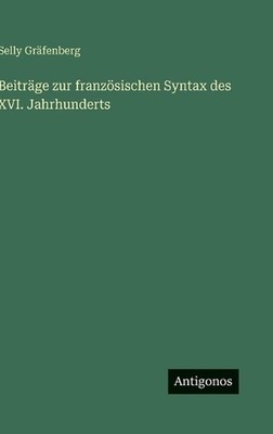 Beitrge zur franzsischen Syntax des XVI. Jahrhunderts by Selly Gr?fenberg (Germa