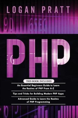 PHP: 3 in 1- Essential Beginners Guide+ Tips and tricks+ Advanced Guide to Learn