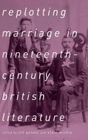 Jill Galvan | Replotting Marriage In Nineteenth-Century British Literature