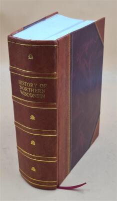 History Of Northern Wisconsin, Containing An Account Of Its Sett [Leather Bound]