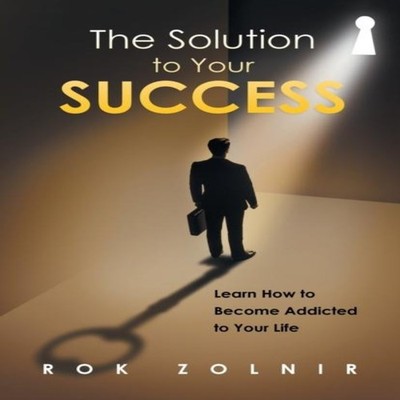 The Solution to Your Success Learn How to Become Addicted to Your