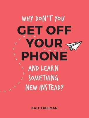 Why Don't You Get Off Your Phone and Learn Something New Instead?: Fun, Quirky a