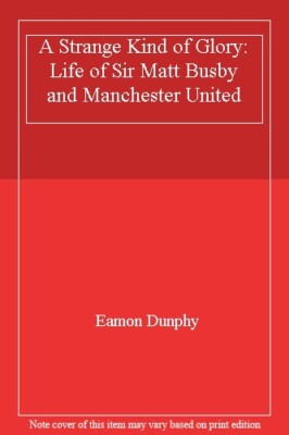 A Strange Kind of Glory: Life of Sir Matt Busby and Manchester U