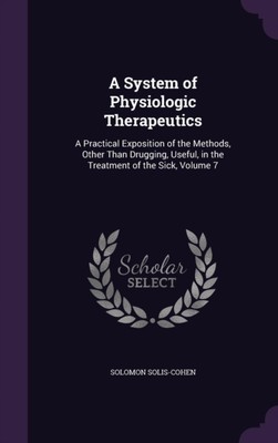 Solis-Cohen - A System of Physiologic Therapeutics  A Practical Exposi - X555z