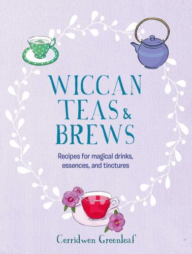 Wiccan Teas and Brews : Recipes for Magical Drinks, Essences, and Tinctures ...