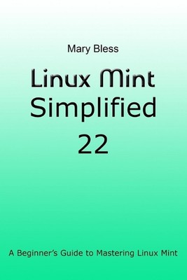 Linux Mint Simplified 22: A Beginner's Guide to Mastering Linux Mint by Mary Ble