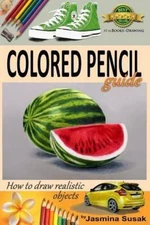 Colored Pencil Guide - How to Draw Realistic Objects: With Colored Pencils,...