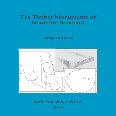 The Timber Monuments of Neolithic Scotland Kirsty Millican Paperb