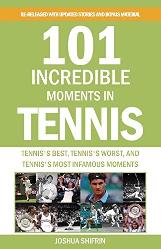 101 Incredible Moments in Tennis: Tennis's Best, Tennis's Worst,