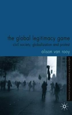 The Global Legitimacy Game: Civil Society, Globalization and Protest by Van Rooy