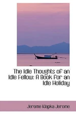 The Idle Thoughts of an Idle Fellow: A Book for an Idle Holiday by Jerome, Jero