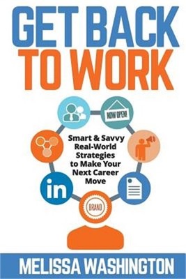 Get Back to Work: Smart & Savvy Real-World Strategies to Make your Next Career M