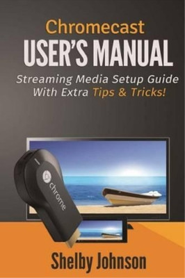 Shelby Johnson Chromecast User's Manual Streaming Media Setup Guid (Taschenbuch)