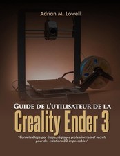 Guide de l'utilisateur de la Creality Ender 3: Conseils ?tape par ?tape, r?glage