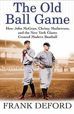 The Old Ball Game: How John McGraw, Christy Mathewson, and the New York...