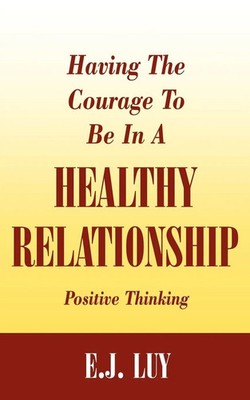 Having The Courage To Be In A Healthy Relationship Positive Thinking E. J. Luy