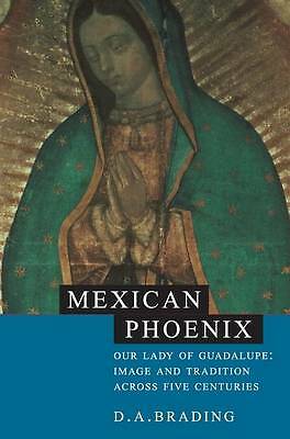 Mexican Phoenix Our Lady of Guadalupe: Image and Tradition across Five Centuries