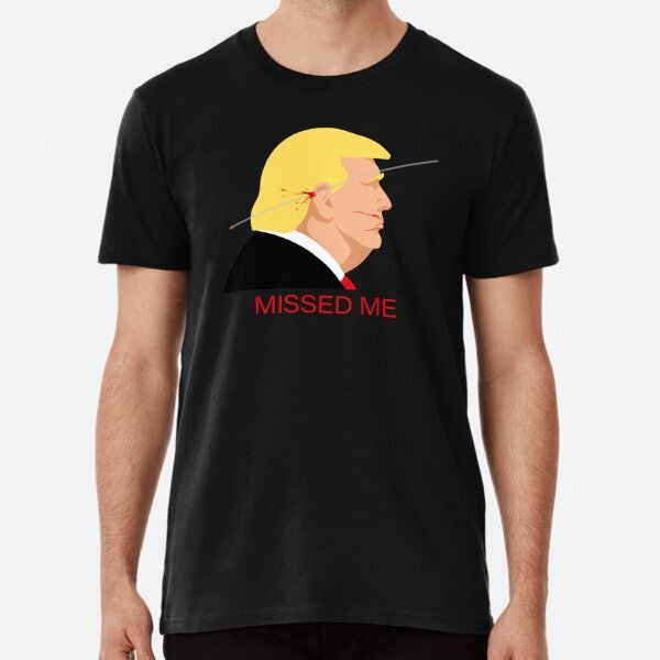 Missed Me Donald Trump Patriotic Political Made in USA Premium T-Shirt S-5XL