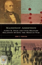 Manifest Ambition: James K. Polk and Civil-Military Relations during the Mexican