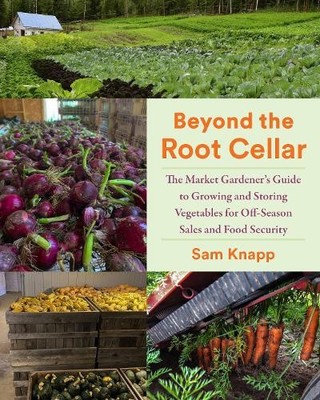 Beyond the Root Cellar: The Market Gardener's Guide to Growing and Storing