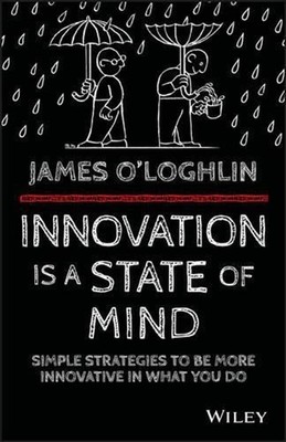 Innovation Is a State of Mind: Simple Strategies to Be More Innovative in Everyt