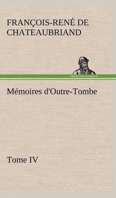 Mmoires d'Outre-Tombe, Tome IV by Vicomte de Fran?ois-Ren Chateaubriand (French)