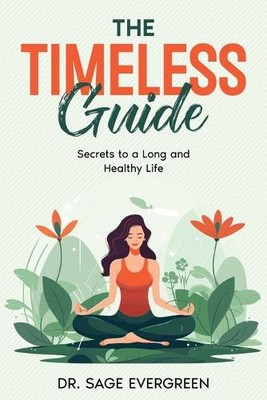 The Timeless Guide: Secrets to a Long and Healthy Life by Sage Evergreen