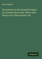 Robert Ballard | The Solution Of The Pyramid Problem. Or, Pyramid...