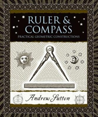 Ruler & Compass: Practical Geometric Constructions by Andrew Sutton: New