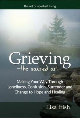 Grieving--The Sacred Art: Hope in the Land of Loss by Irish, Lisa