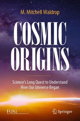 Cosmic Origins Science's Long Quest to Understand How Our Universe Began Waldrop