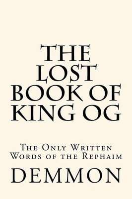 The Lost Book of King Og: The Only Written Words of the Rephaim by Mr. Demmon