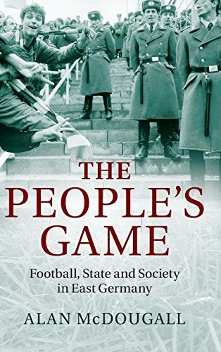 The People's Game: Football, State and Society in East Germany,A