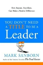 You Don't Need a Title to Be a Leader: How Anyone, Anywhere, Can Mak - VERY GOOD