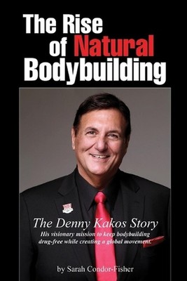 The Rise of Natural Bodybuilding: The Denny Kakos Story by Denny S. Kakos Paperb