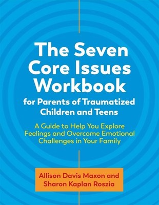 The Seven Core Issues Workbook for Parents of Traumatized Children and Teens: A
