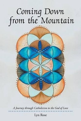 Coming Down from the Mountain: A Journey through Catholicism to the God of Love 
